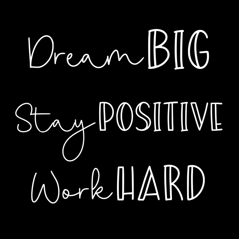 Dream Big
Stay Positive
Work Hard